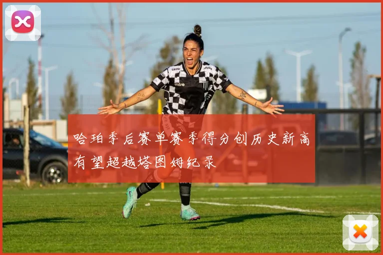 哈珀季后赛单赛季得分创历史新高有望超越塔图姆纪录