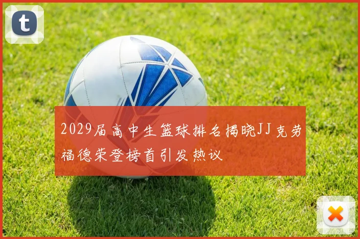 2029届高中生篮球排名揭晓JJ克劳福德荣登榜首引发热议
