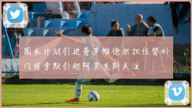 国米计划引进普罗维德尔担任替补门将索默引起阿贾克斯关注