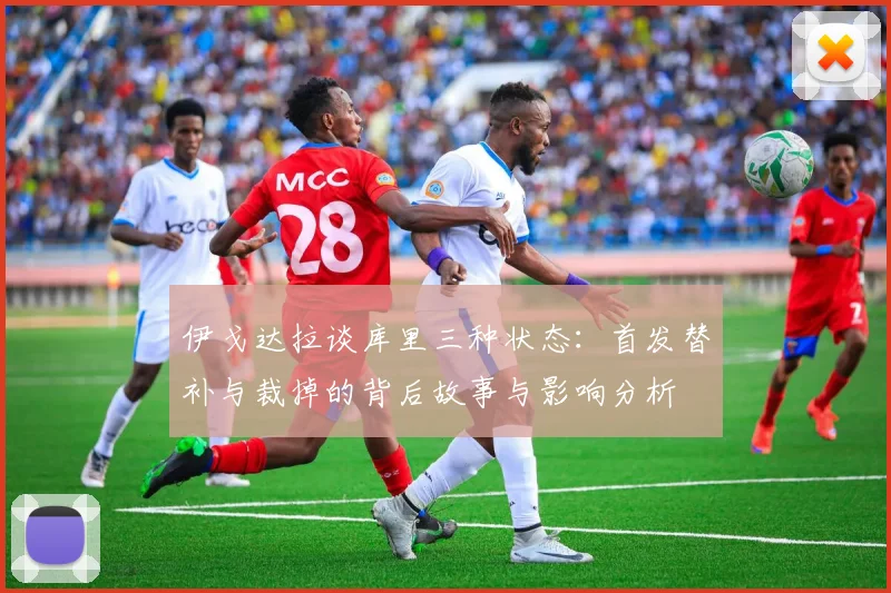 伊戈达拉谈库里三种状态：首发替补与裁掉的背后故事与影响分析